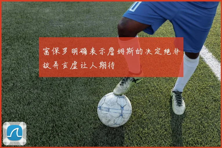 富保罗明确表示詹姆斯的决定绝非故弄玄虚让人期待