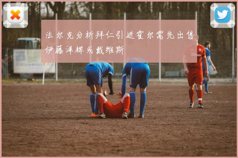 法尔克分析拜仁引进霍尔需先出售伊藤洋辉或戴维斯