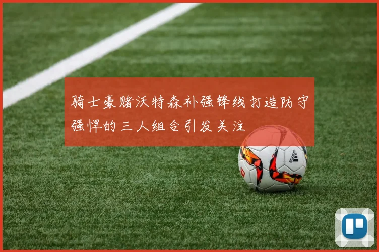 骑士豪赌沃特森补强锋线打造防守强悍的三人组合引发关注