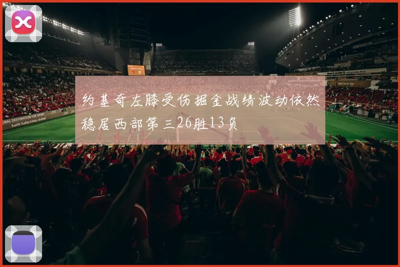 约基奇左膝受伤掘金战绩波动依然稳居西部第三26胜13负