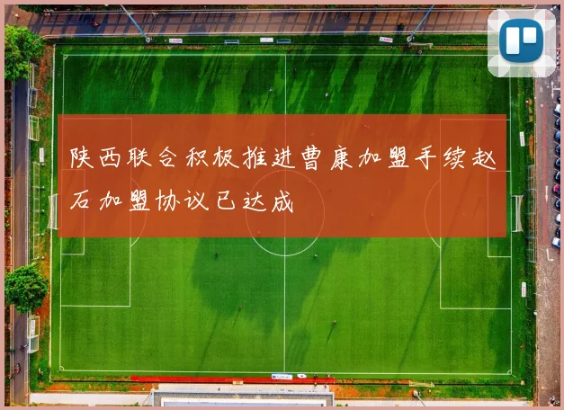 陕西联合积极推进曹康加盟手续赵石加盟协议已达成