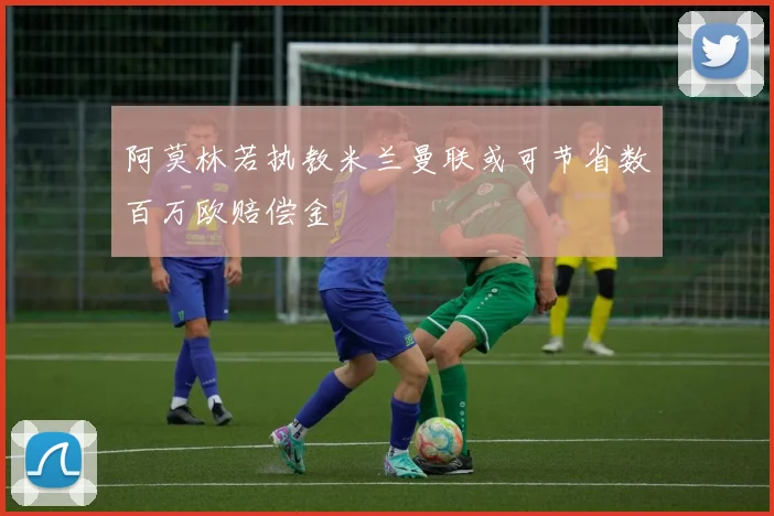 阿莫林若执教米兰曼联或可节省数百万欧赔偿金