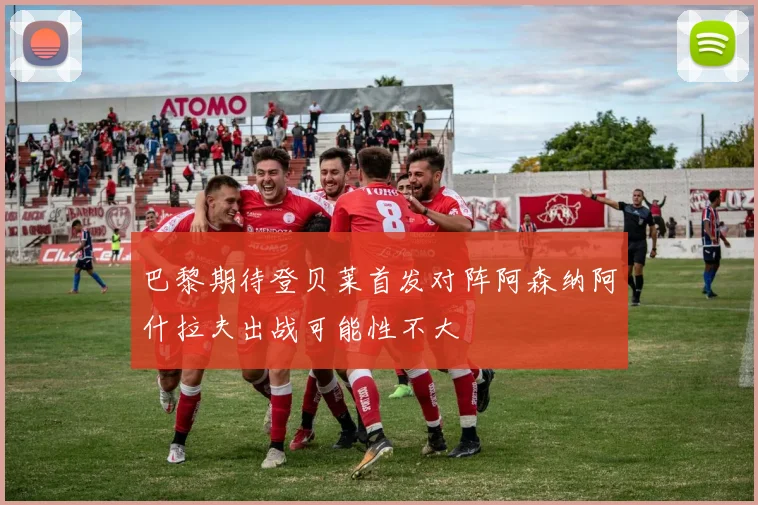 巴黎期待登贝莱首发对阵阿森纳阿什拉夫出战可能性不大