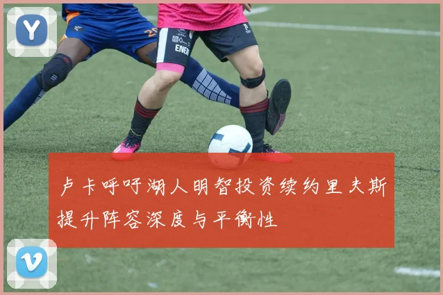 卢卡呼吁湖人明智投资续约里夫斯提升阵容深度与平衡性