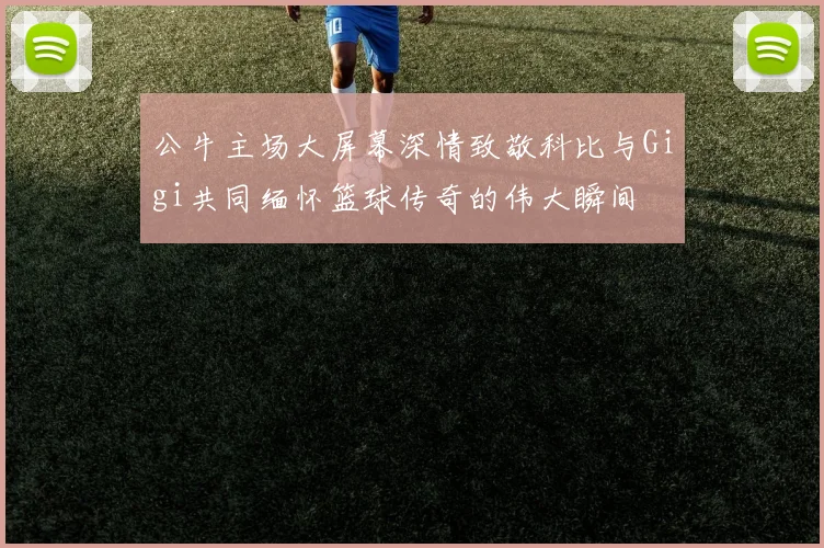 公牛主场大屏幕深情致敬科比与Gigi共同缅怀篮球传奇的伟大瞬间