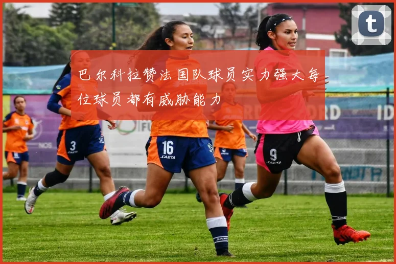 巴尔科拉赞法国队球员实力强大每位球员都有威胁能力