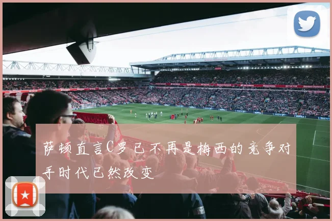 萨顿直言C罗已不再是梅西的竞争对手时代已然改变
