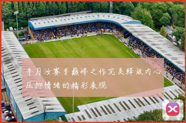 李月汝赛季巅峰之作完美释放内心压抑情绪的精彩表现