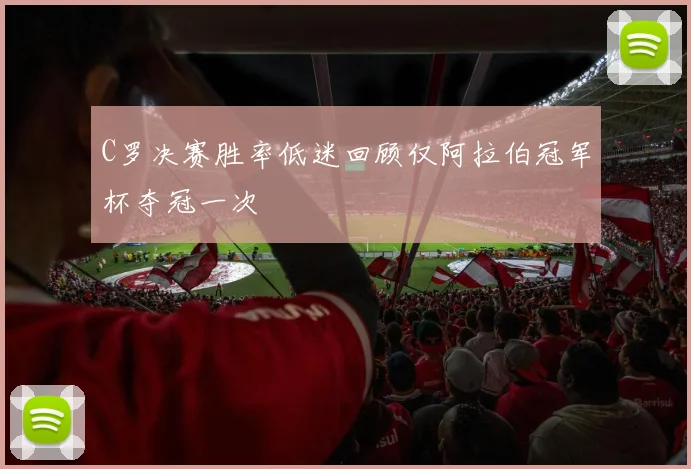 C罗决赛胜率低迷回顾仅阿拉伯冠军杯夺冠一次